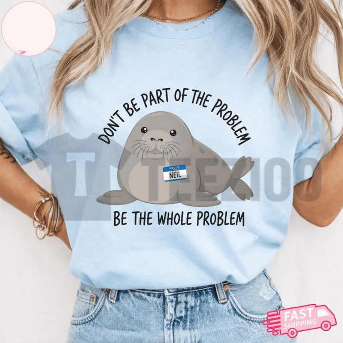 Funny Neil The Seal T-Shirt - "Be The Whole Problem" Graphic Tee