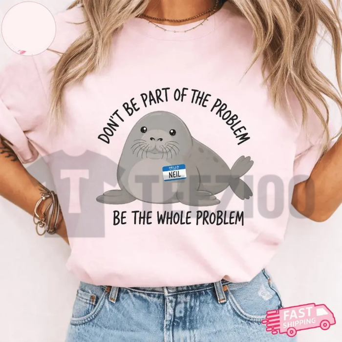Funny Neil The Seal T-Shirt - "Be The Whole Problem" Graphic Tee