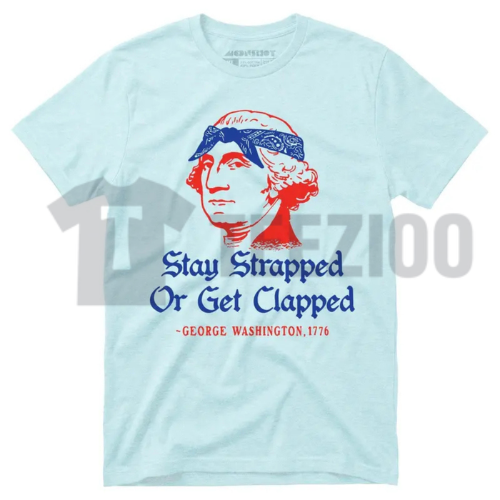 George Washington Stay Strapped or Get Clapped 4th of July Shirt