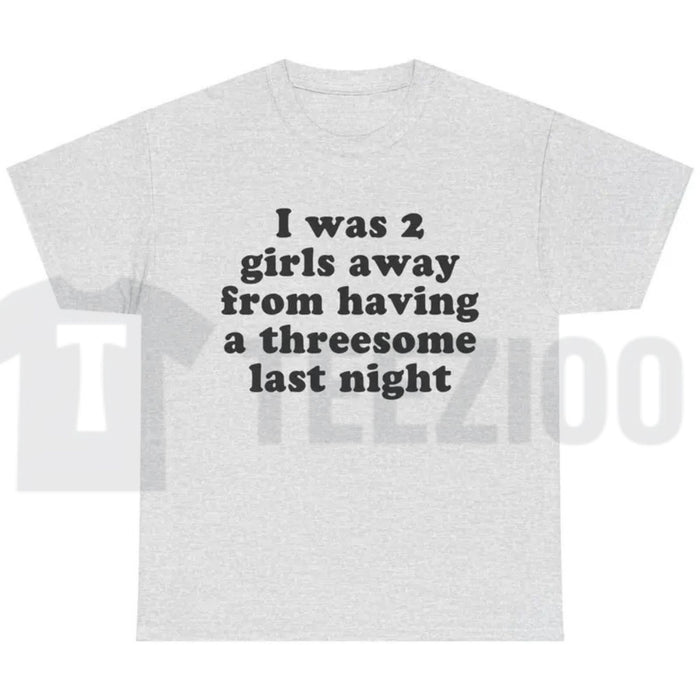 I Was 2 Girls Away T-Shirt – Funny Unisex Graphic Tee, Humorous Saying Shirt for Men & Women - Teezioo