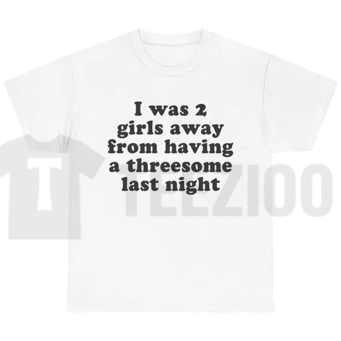 I Was 2 Girls Away T-Shirt – Funny Unisex Graphic Tee, Humorous Saying Shirt for Men & Women