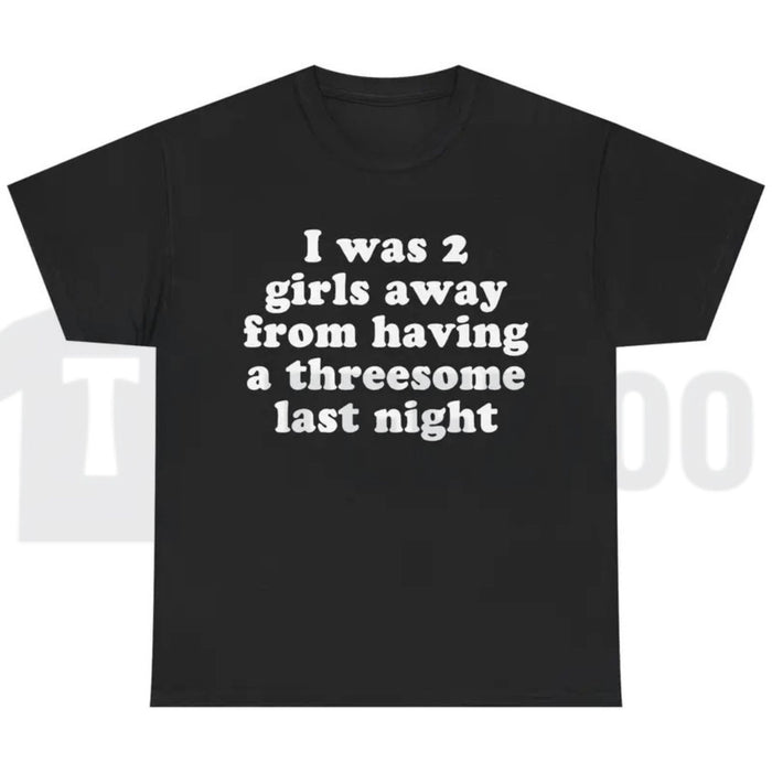 I Was 2 Girls Away T-Shirt – Funny Unisex Graphic Tee, Humorous Saying Shirt for Men & Women