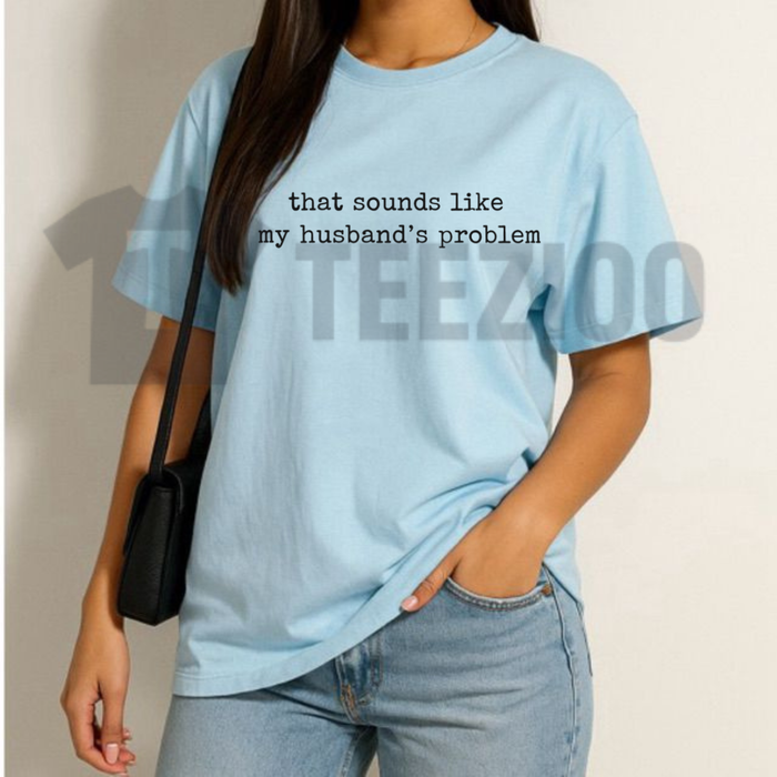 Front view of Sounds Like My Husband's Problem Shirt in a clean casual streetwear style - teezioo