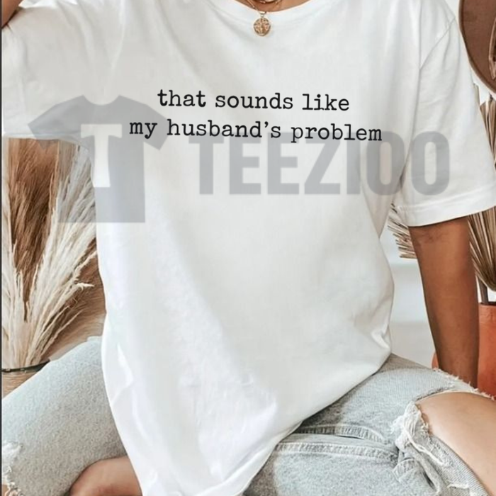 "Sounds Like My Husband's Problem" Shirt - Funny Sarcastic Wifey Graphic Tee