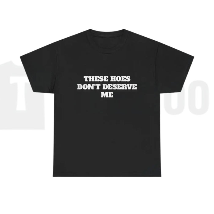 These Chicks Don't Deserve Me Casual Classic Funny Sarcastic Graphic T-Shirt