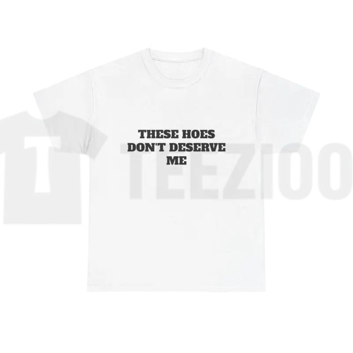 These Chicks Don't Deserve Me Casual Classic Funny Sarcastic Graphic T-Shirt